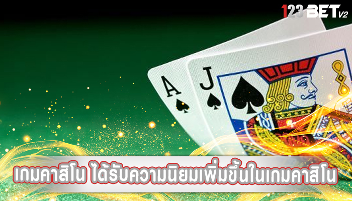 เกมคาสิโน ได้รับความนิยมเพิ่มขึ้นในเกมคาสิโน